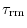 $\tau_{\rm rm}$