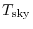 $T_{\rm sky}$
